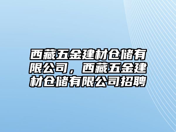 西藏五金建材倉儲有限公司，西藏五金建材倉儲有限公司招聘