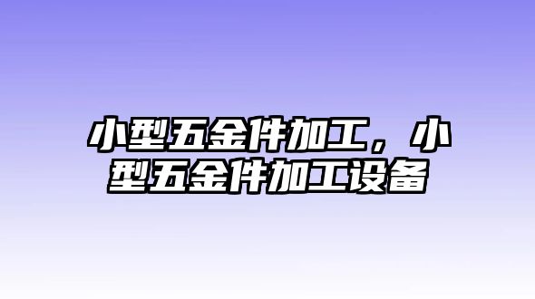 小型五金件加工，小型五金件加工設備