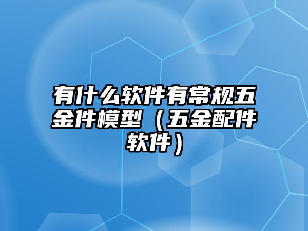 有什么軟件有常規(guī)五金件模型（五金配件軟件）