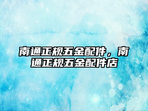 南通正規五金配件，南通正規五金配件店