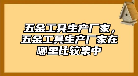 五金工具生產廠家，五金工具生產廠家在哪里比較集中