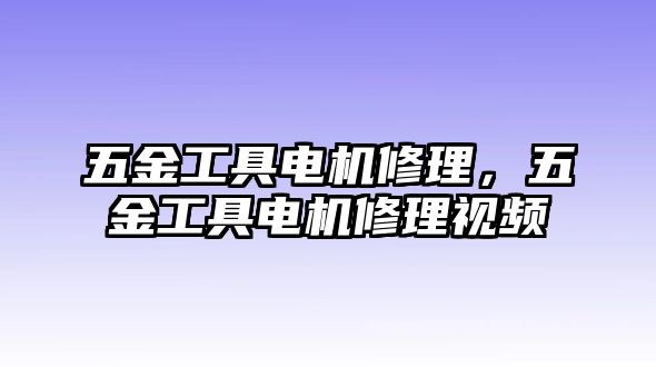 五金工具電機修理，五金工具電機修理視頻