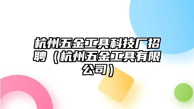 杭州五金工具科技廠招聘（杭州五金工具有限公司）