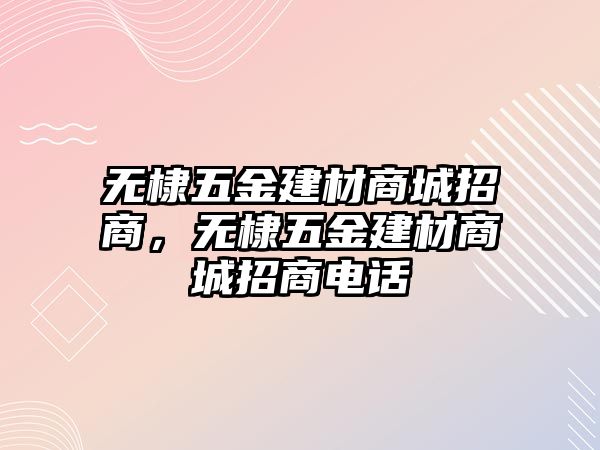 無(wú)棣五金建材商城招商，無(wú)棣五金建材商城招商電話