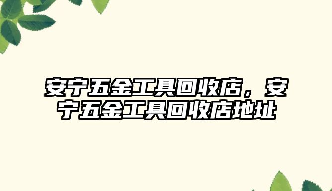 安寧五金工具回收店，安寧五金工具回收店地址