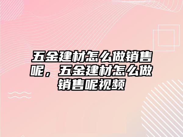 五金建材怎么做銷售呢，五金建材怎么做銷售呢視頻