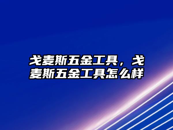 戈麥斯五金工具，戈麥斯五金工具怎么樣