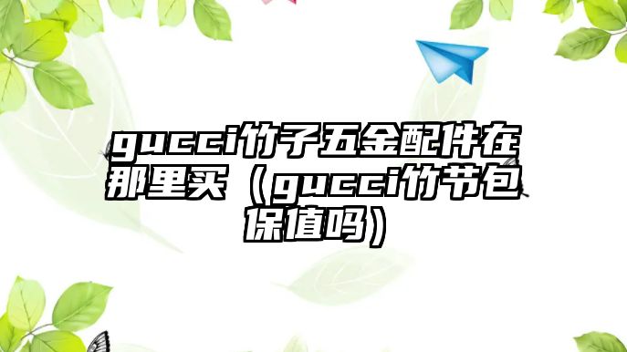 gucci竹子五金配件在那里買（gucci竹節包保值嗎）