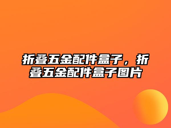 折疊五金配件盒子，折疊五金配件盒子圖片