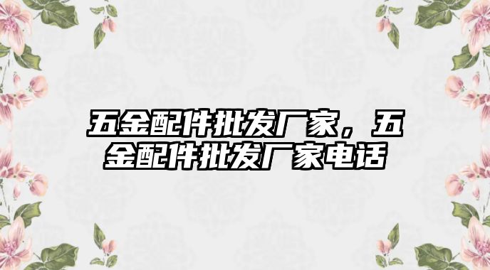 五金配件批發廠家，五金配件批發廠家電話