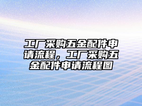 工廠采購五金配件申請流程，工廠采購五金配件申請流程圖