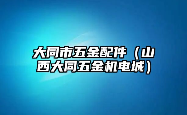 大同市五金配件（山西大同五金機電城）