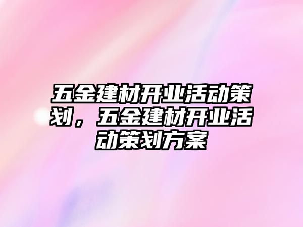 五金建材開業(yè)活動策劃，五金建材開業(yè)活動策劃方案