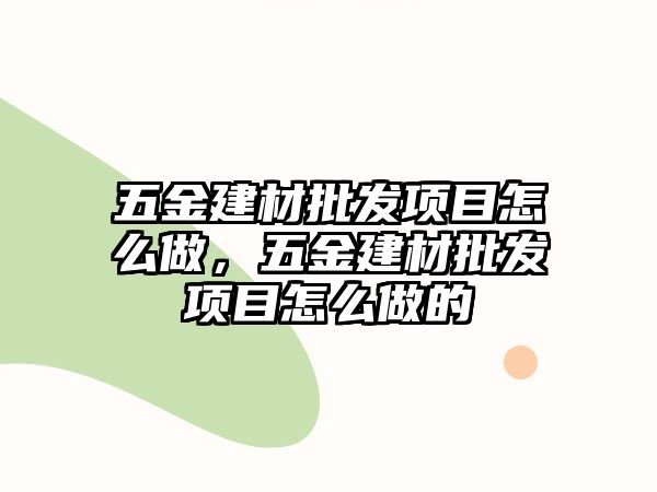 五金建材批發項目怎么做，五金建材批發項目怎么做的