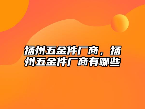 揚州五金件廠商，揚州五金件廠商有哪些