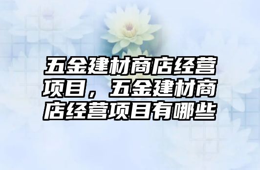 五金建材商店經(jīng)營項目，五金建材商店經(jīng)營項目有哪些