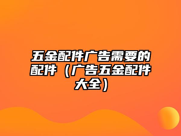 五金配件廣告需要的配件（廣告五金配件大全）