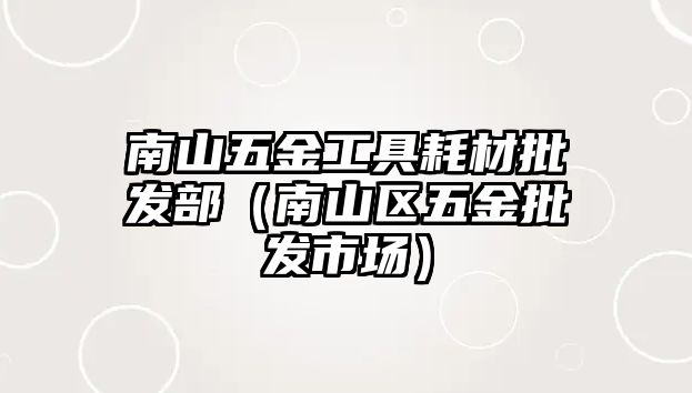 南山五金工具耗材批發部（南山區五金批發市場）