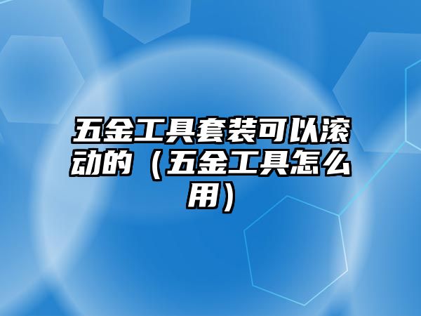 五金工具套裝可以滾動的（五金工具怎么用）