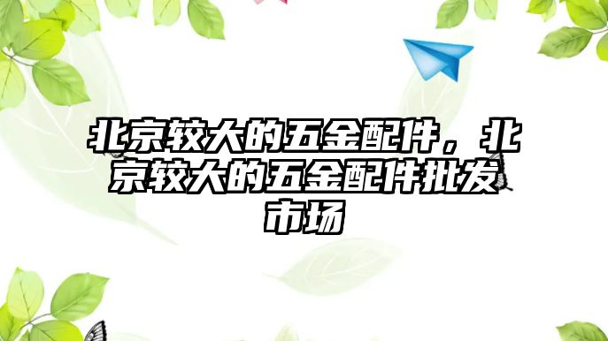 北京較大的五金配件，北京較大的五金配件批發市場