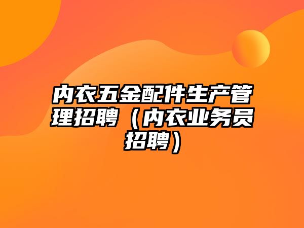 內衣五金配件生產管理招聘（內衣業務員招聘）