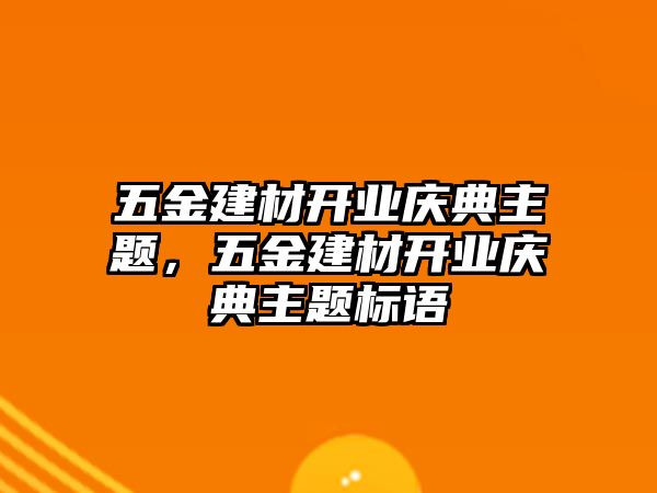 五金建材開業慶典主題，五金建材開業慶典主題標語