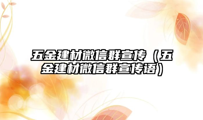 五金建材微信群宣傳（五金建材微信群宣傳語）