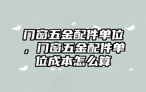 門窗五金配件單位，門窗五金配件單位成本怎么算