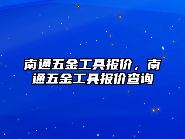 南通五金工具報價，南通五金工具報價查詢