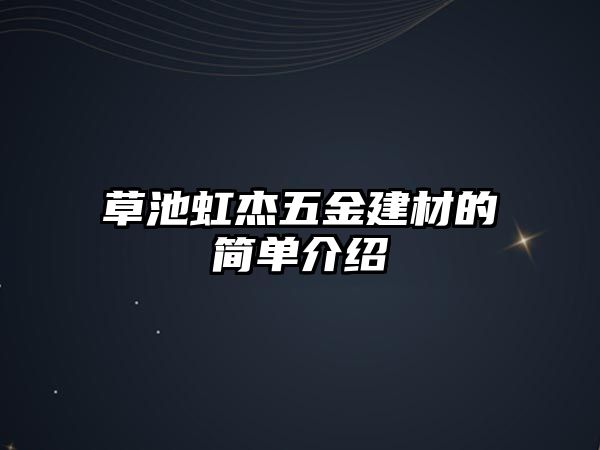 草池虹杰五金建材的簡單介紹