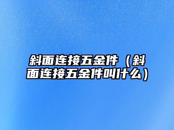 斜面連接五金件（斜面連接五金件叫什么）