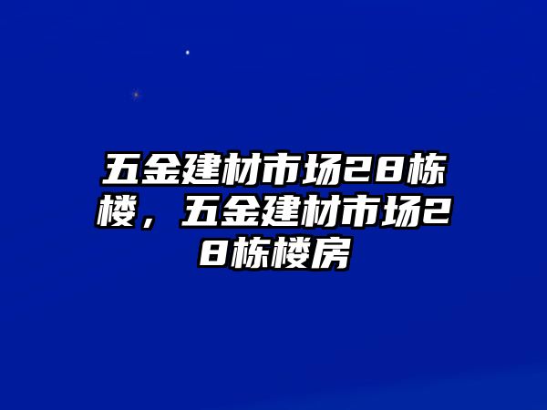 五金建材市場28棟樓，五金建材市場28棟樓房