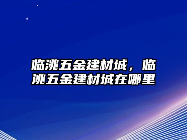 臨洮五金建材城，臨洮五金建材城在哪里