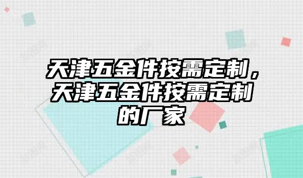 天津五金件按需定制，天津五金件按需定制的廠家