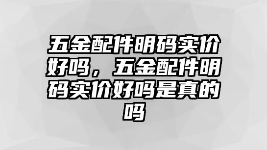 五金配件明碼實價好嗎，五金配件明碼實價好嗎是真的嗎