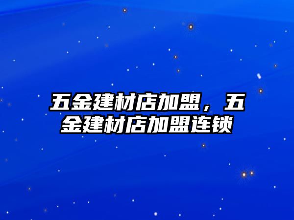 五金建材店加盟，五金建材店加盟連鎖