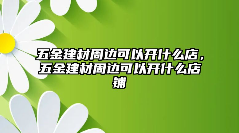 五金建材周邊可以開什么店，五金建材周邊可以開什么店鋪