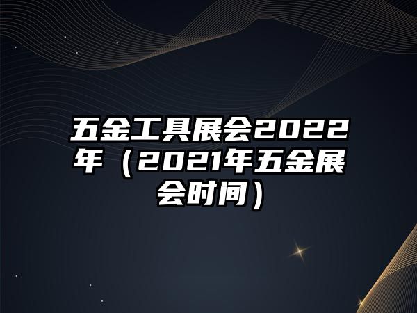 五金工具展會2022年（2021年五金展會時間）