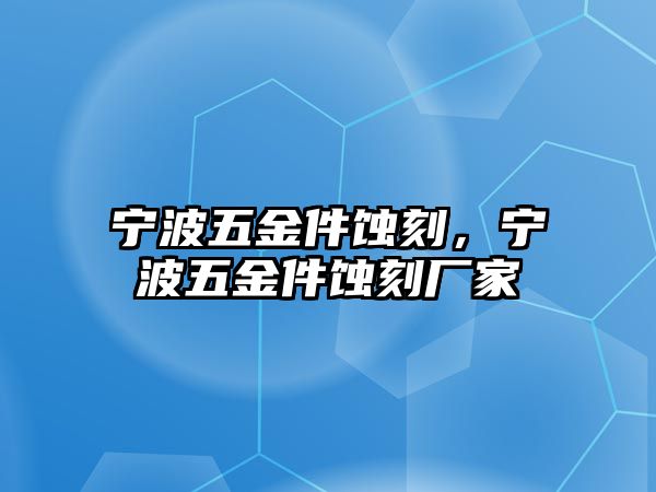 寧波五金件蝕刻，寧波五金件蝕刻廠家