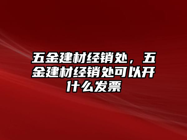 五金建材經(jīng)銷處，五金建材經(jīng)銷處可以開什么發(fā)票