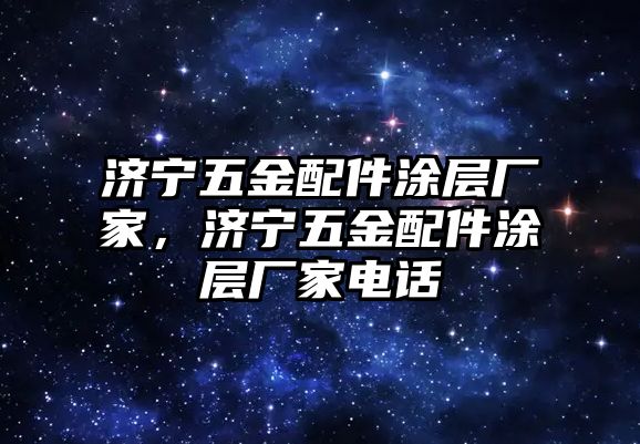 濟(jì)寧五金配件涂層廠家，濟(jì)寧五金配件涂層廠家電話