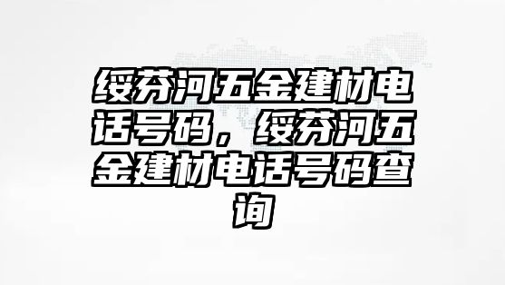 綏芬河五金建材電話號碼，綏芬河五金建材電話號碼查詢