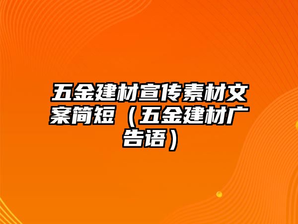 五金建材宣傳素材文案簡短（五金建材廣告語）