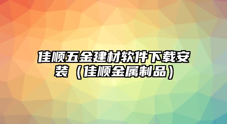 佳順五金建材軟件下載安裝（佳順金屬制品）