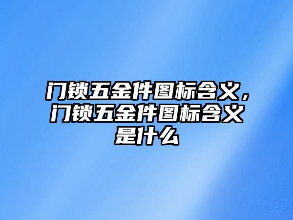 門鎖五金件圖標含義，門鎖五金件圖標含義是什么