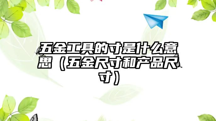 五金工具的寸是什么意思（五金尺寸和產品尺寸）