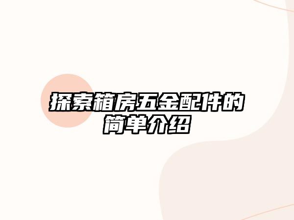 探索箱房五金配件的簡單介紹