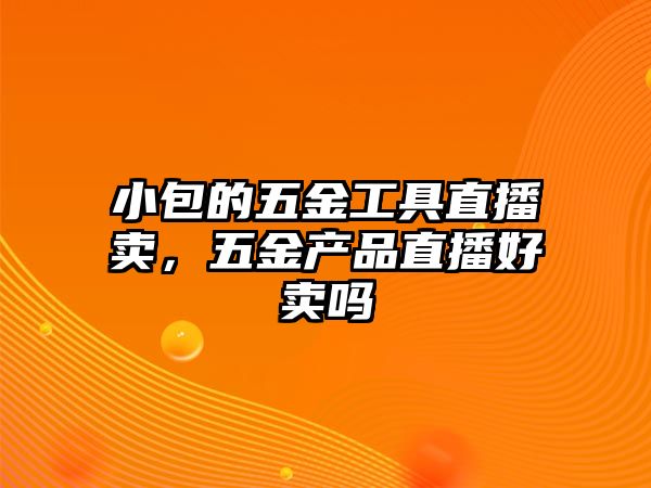 小包的五金工具直播賣，五金產品直播好賣嗎