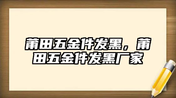 莆田五金件發黑，莆田五金件發黑廠家