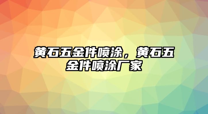 黃石五金件噴涂，黃石五金件噴涂廠家